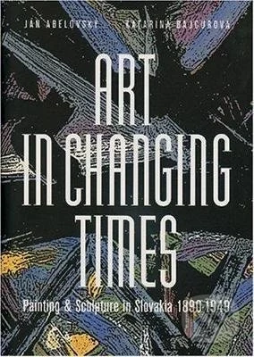 Art in Changing Times - Painting & Sculpture in Slovakia