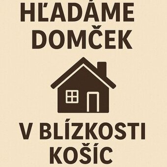 HĽADÁME DOMČEK v blízkosti Košíc